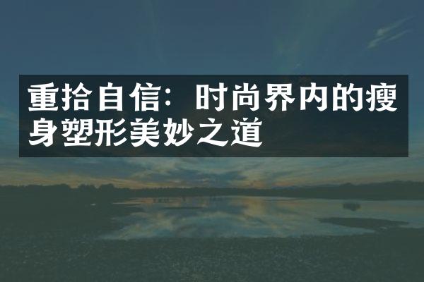 重拾自信：时尚界内的瘦身塑形美妙之道