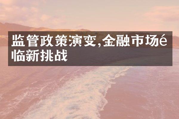 监管政策演变,金融市场面临新挑战