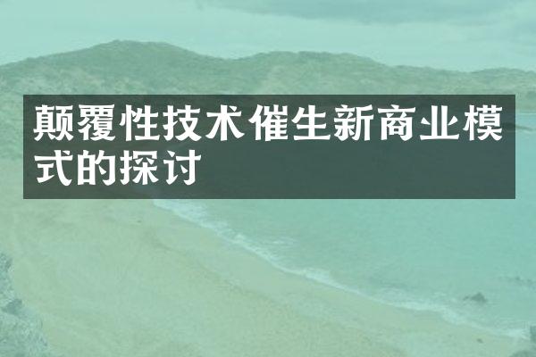 颠覆性技术催生新商业模式的探讨