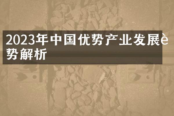 2023年优势产业发展趋势解析