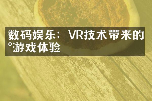 数码娱乐：VR技术带来的新游戏体验