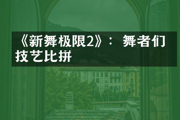 《新舞极限2》：舞者们的技艺比拼