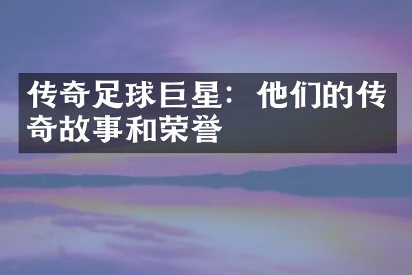 传奇足球巨星：他们的传奇故事和荣誉