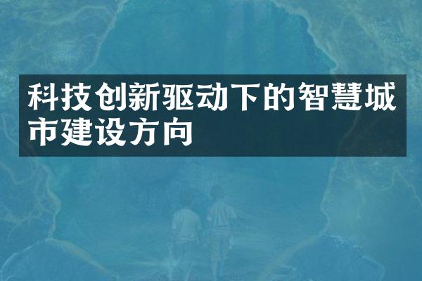 科技创新驱动下的智慧城市建设方向