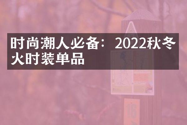 时尚潮人必备：2022秋冬最火时装单品