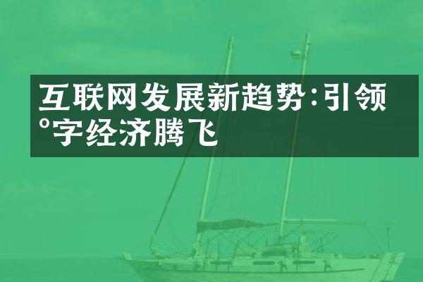 互联网发展新趋势:引领数字经济腾飞