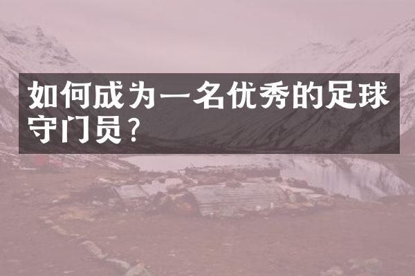 如何成为一名优秀的足球守门员？