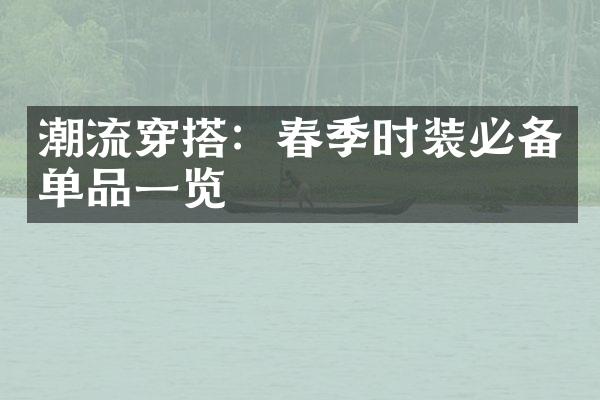 潮流穿搭：春季时装必备单品一览