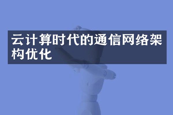 云计算时代的通信网络架构优化