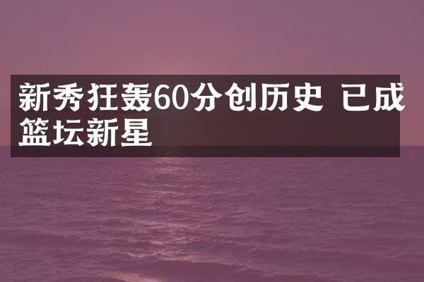 新秀狂轰60分创历史 已成篮坛新星