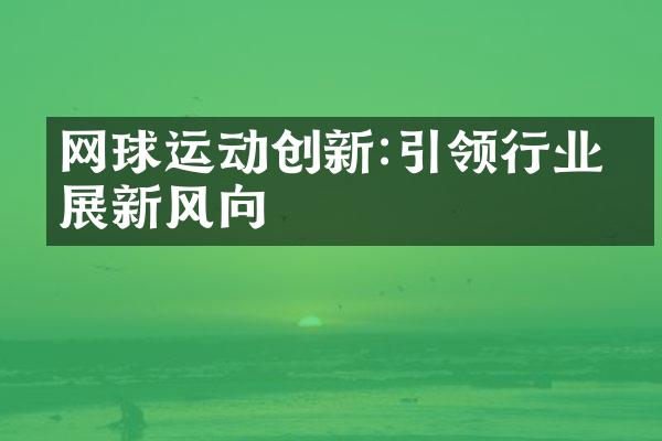 网球运动创新:引领行业发展新风向