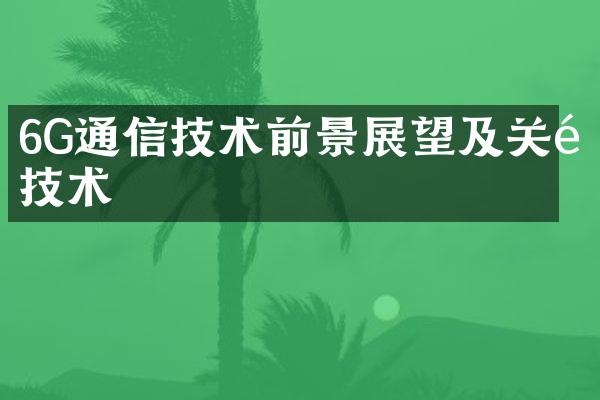 6G通信技术前景展望及关键技术