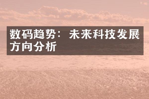 数码趋势：未来科技发展方向分析