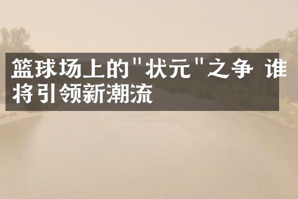 篮球场上的"状元"之争 谁将引领新潮流