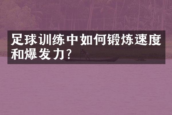 足球训练中如何锻炼速度和爆发力？