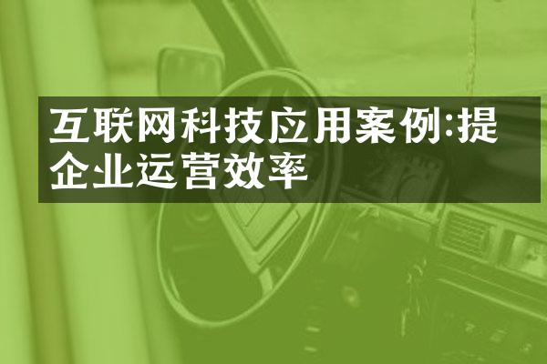 互联网科技应用案例:提升企业运营效率