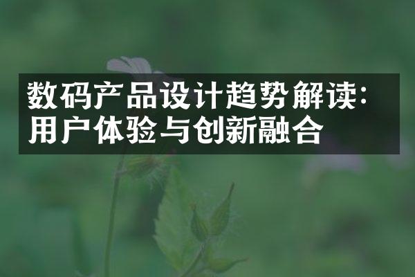 数码产品设计趋势解读：用户体验与创新融合