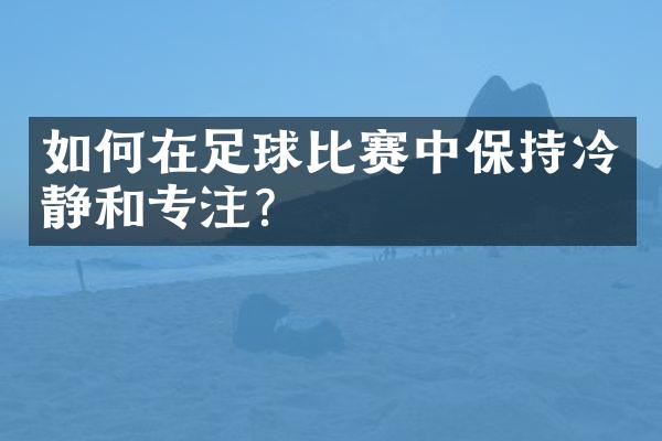 如何在足球比赛中保持冷静和专注？