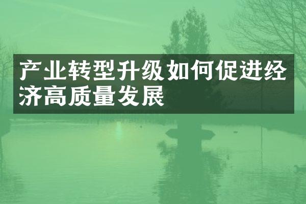 产业转型升级如何促进经济高质量发展