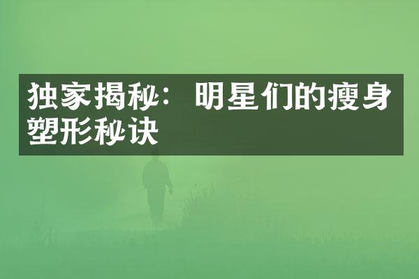 独家揭秘：明星们的瘦身塑形秘诀