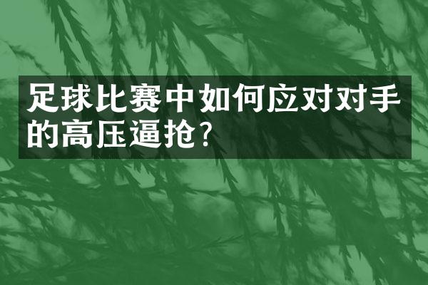 足球比赛中如何应对对手的高压逼抢？