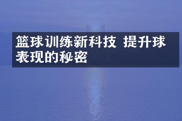 篮球训练新科技 提升球员表现的秘密