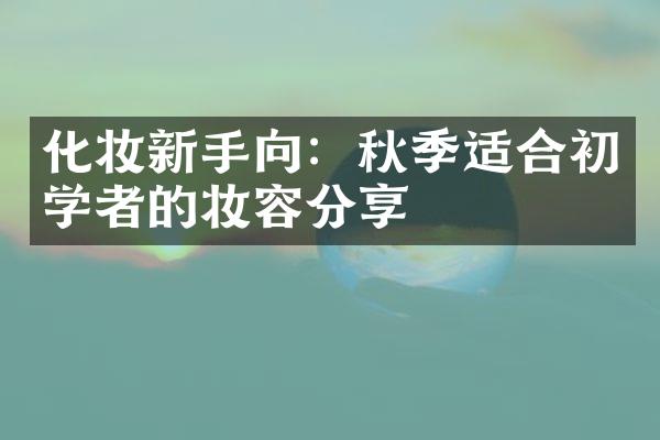 化妆新手向：秋季适合初学者的妆容分享