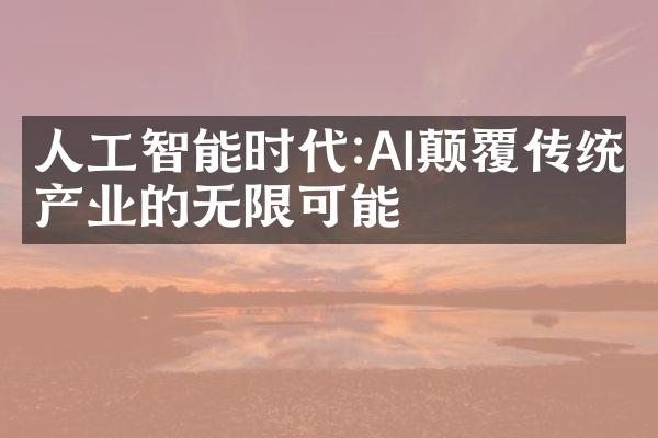 人工智能时代:AI颠覆传统产业的无限可能