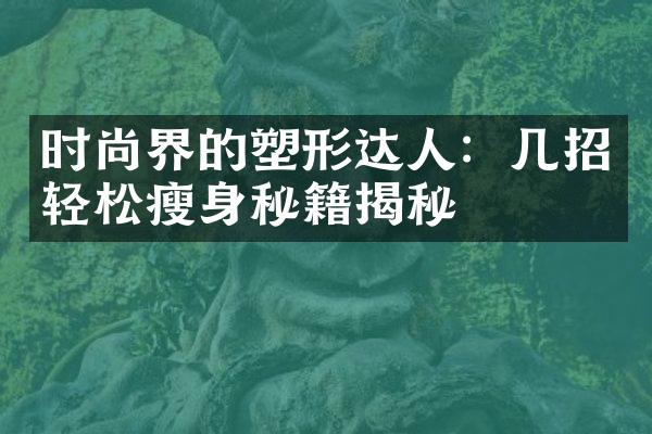 时尚界的塑形达人：几招轻松瘦身秘籍揭秘