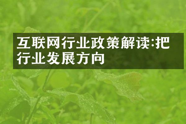 互联网行业政策解读:把握行业发展方向