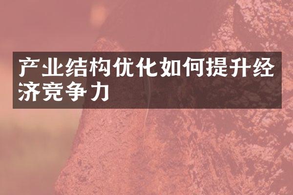 产业结构优化如何提升经济竞争力