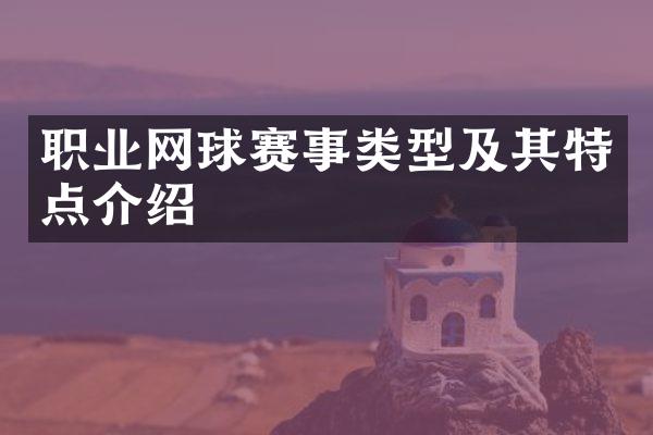 职业网球赛事类型及其特点介绍