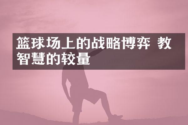 篮球场上的博弈 教练智慧的较量