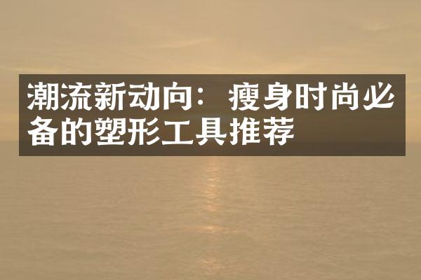 潮流新动向：瘦身时尚必备的塑形工具推荐