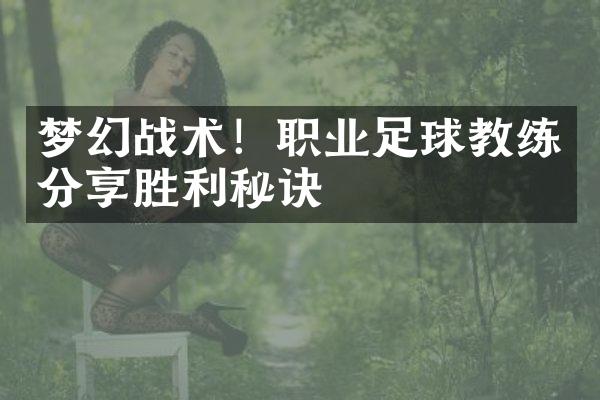 梦幻战术！职业足球教练分享胜利秘诀