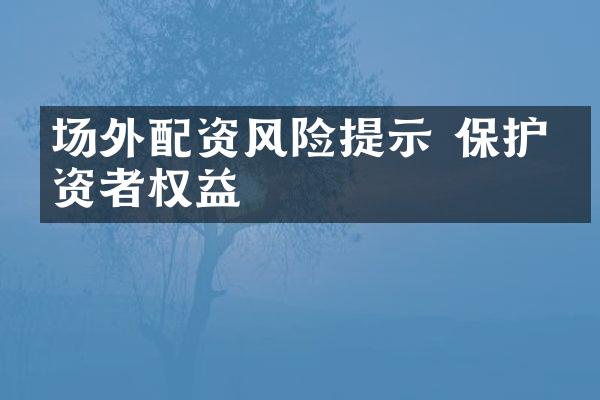 场外配资风险提示 保护投资者权益