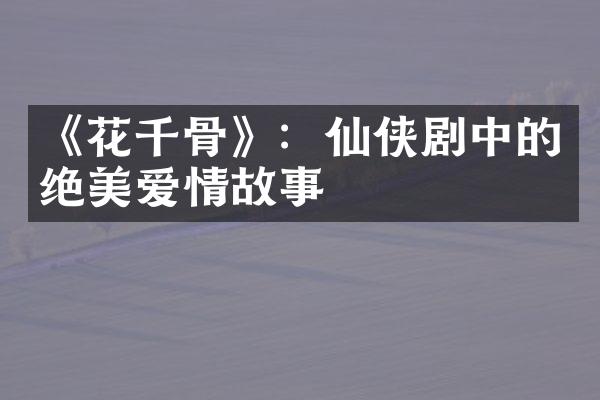 《花千骨》：仙侠剧中的绝美爱情故事