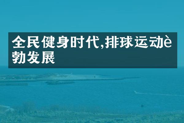 全民健身时代,排球运动蓬勃发展