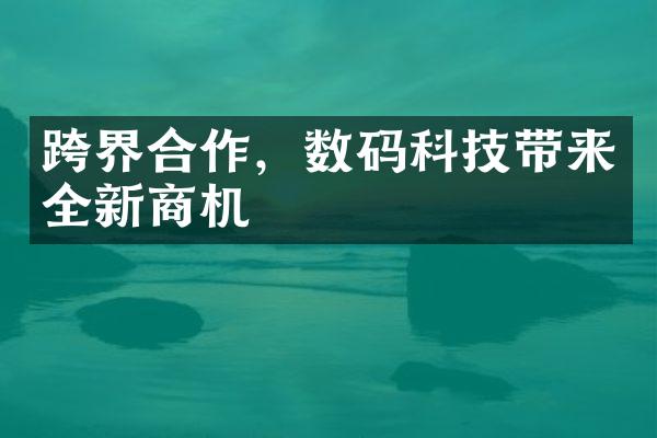 跨界合作，数码科技带来全新商机