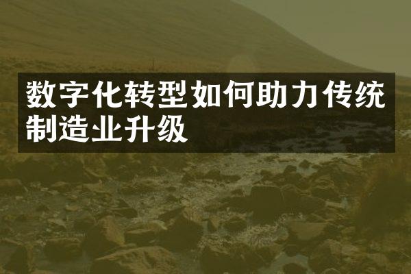 数字化转型如何助力传统制造业升级