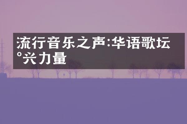 流行音乐之声:华语歌坛新兴力量