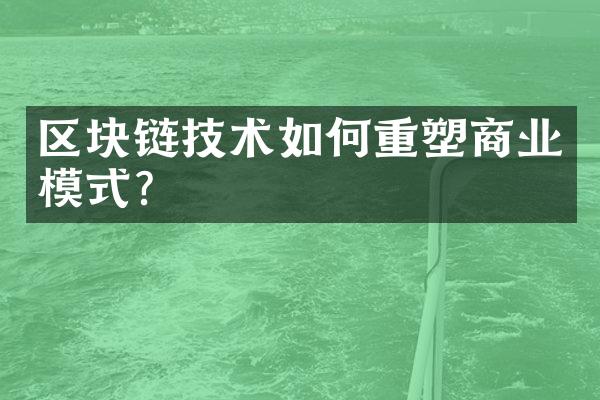 区块链技术如何重塑商业模式?