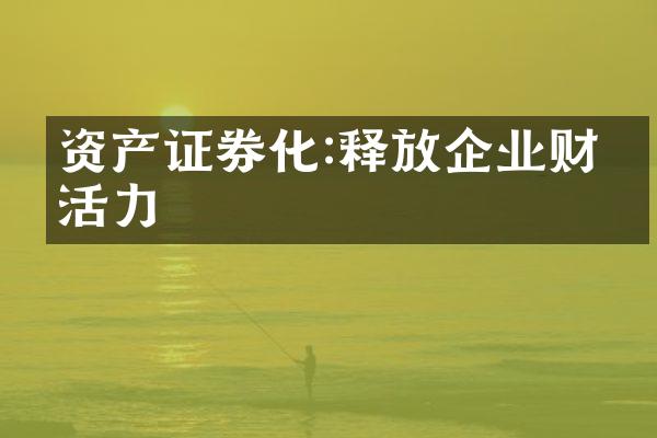 资产证券化:释放企业财务活力