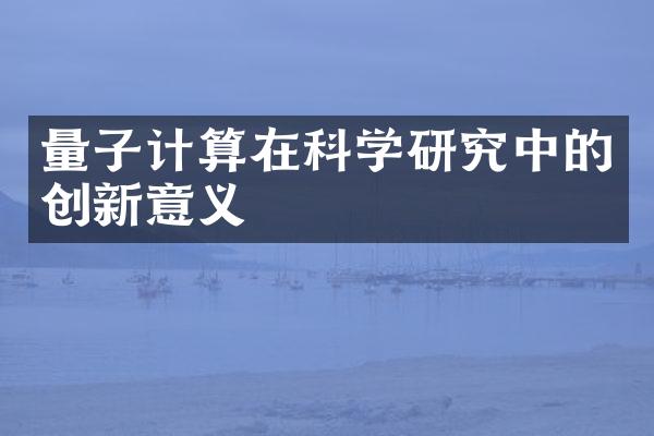 量子计算在科学研究中的创新意义