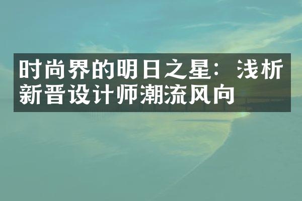 时尚界的明日之星：浅析新晋设计师潮流风向