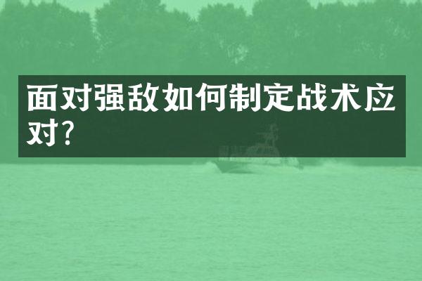 面对强敌如何制定战术应对？