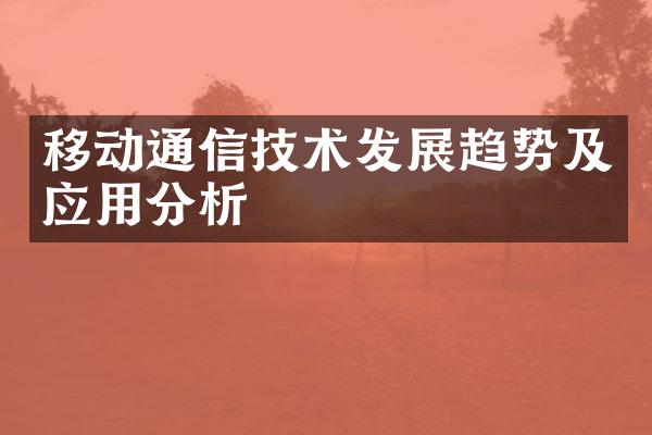 移动通信技术发展趋势及应用分析