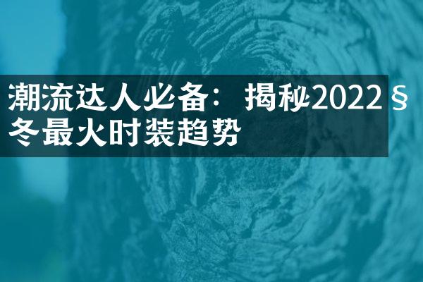 潮流达人必备：揭秘2022秋冬最火时装趋势