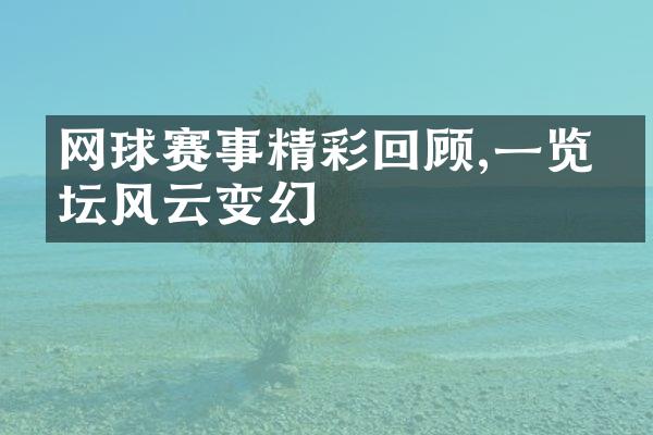 网球赛事精彩回顾,一览网坛风云变幻