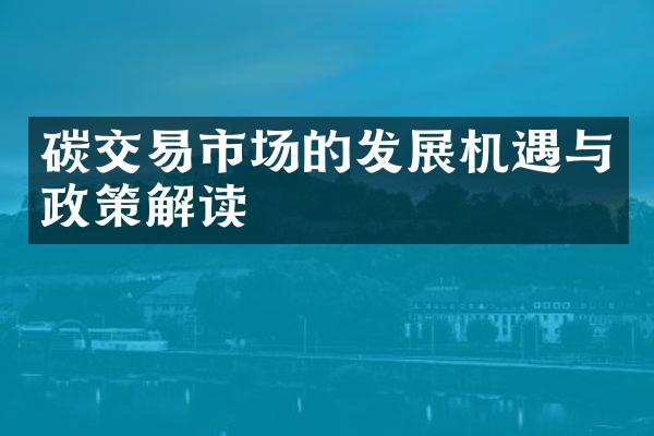 碳交易市场的发展机遇与政策解读